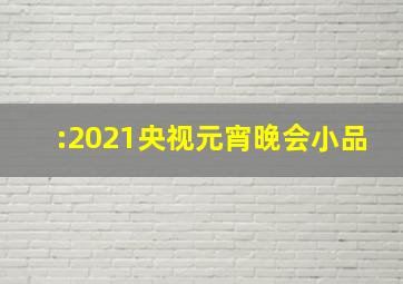 :2021央视元宵晚会小品