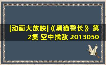 [动画大放映]《黑猫警长》 第2集 空中擒敌 20130502