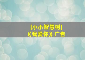 [小小智慧树]《我爱你》广告