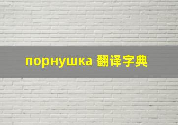 порнушка 翻译字典