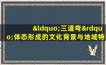 “三道弯”体态形成的文化背景与地域特征分析