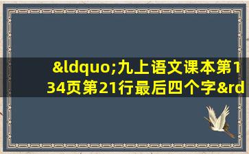 “九上语文课本第134页第21行最后四个字”