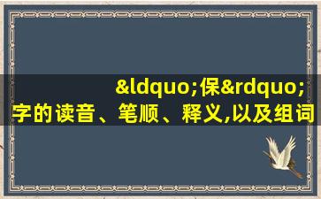 “保”字的读音、笔顺、释义,以及组词、造句的技巧