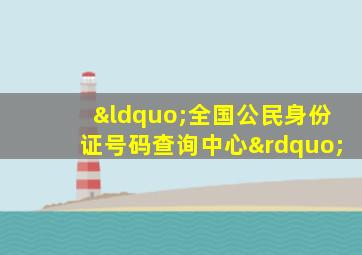 “全国公民身份证号码查询中心”