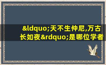 “天不生仲尼,万古长如夜”是哪位学者对孔子的评价?