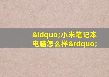 “小米笔记本电脑怎么样”