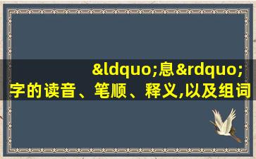 “息”字的读音、笔顺、释义,以及组词、造句的技巧