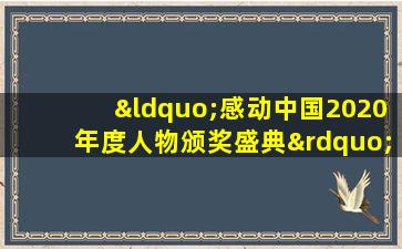 “感动中国2020年度人物颁奖盛典”颁奖词