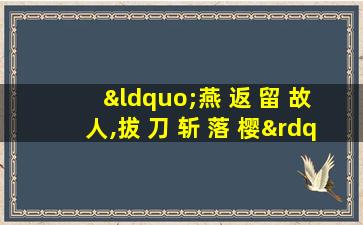 “燕 返 留 故 人,拔 刀 斩 落 樱”