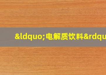 “电解质饮料”