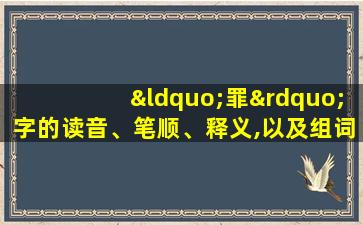 “罪”字的读音、笔顺、释义,以及组词、造句的技巧