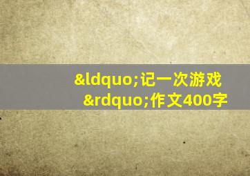 “记一次游戏”作文400字