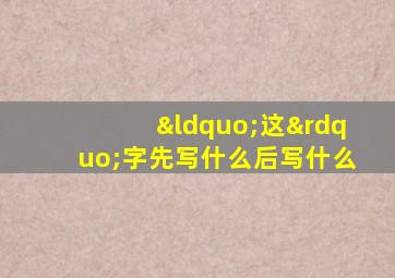 “这”字先写什么后写什么