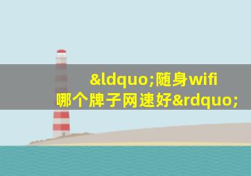 “随身wifi哪个牌子网速好”