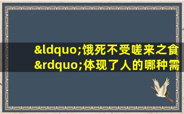 “饿死不受嗟来之食”体现了人的哪种需要