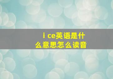 ⅰce英语是什么意思怎么读音