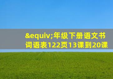 ≡年级下册语文书词语表122页13课到20课