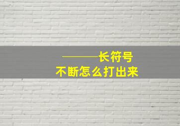 ───长符号不断怎么打出来