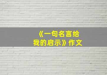 《一句名言给我的启示》作文