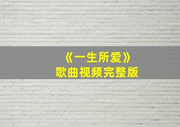 《一生所爱》歌曲视频完整版