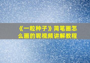 《一粒种子》简笔画怎么画的呢视频讲解教程