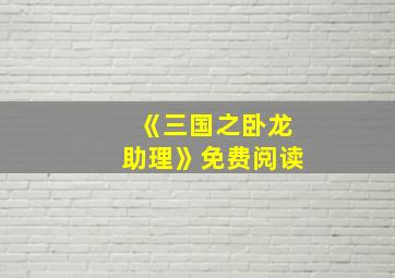 《三国之卧龙助理》免费阅读