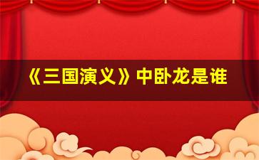 《三国演义》中卧龙是谁