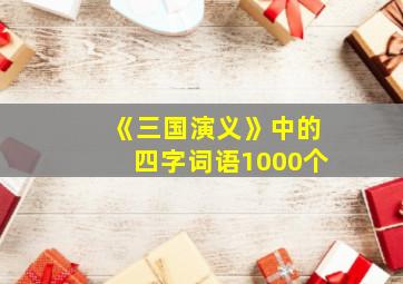 《三国演义》中的四字词语1000个