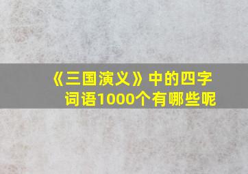 《三国演义》中的四字词语1000个有哪些呢