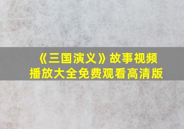 《三国演义》故事视频播放大全免费观看高清版