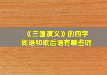 《三国演义》的四字词语和歇后语有哪些呢