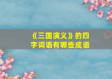 《三国演义》的四字词语有哪些成语