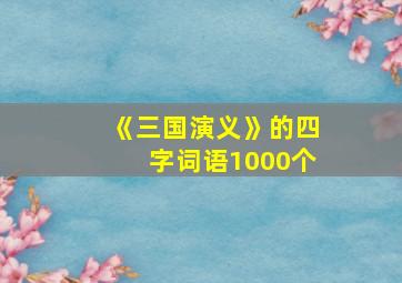 《三国演义》的四字词语1000个