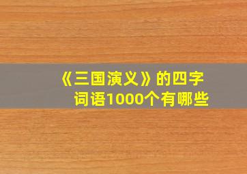 《三国演义》的四字词语1000个有哪些