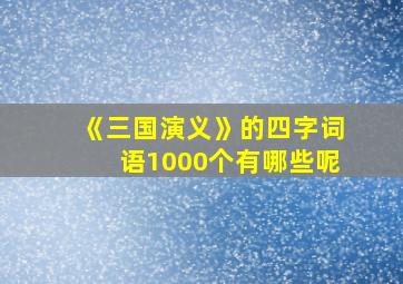 《三国演义》的四字词语1000个有哪些呢