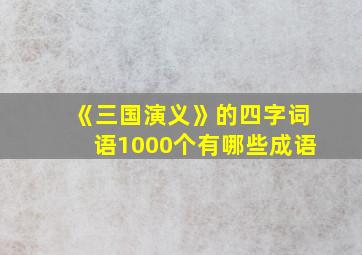 《三国演义》的四字词语1000个有哪些成语