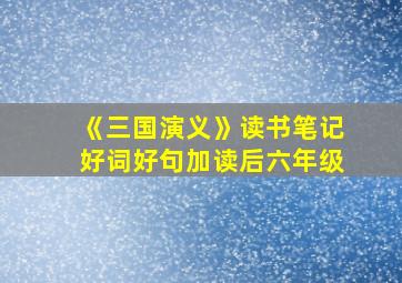 《三国演义》读书笔记好词好句加读后六年级