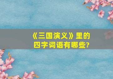 《三国演义》里的四字词语有哪些?