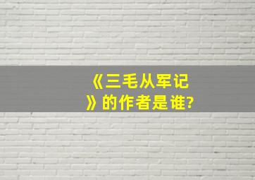 《三毛从军记》的作者是谁?