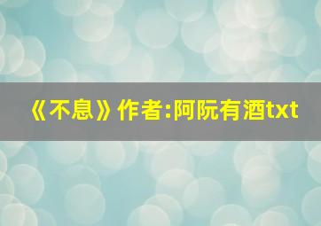 《不息》作者:阿阮有酒txt