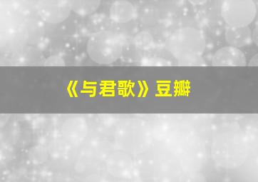 《与君歌》豆瓣