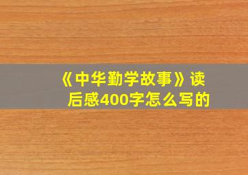 《中华勤学故事》读后感400字怎么写的