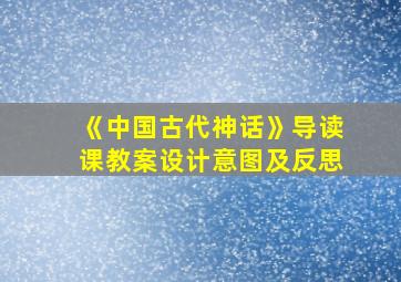 《中国古代神话》导读课教案设计意图及反思