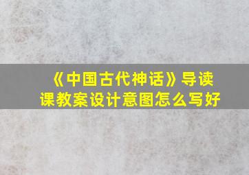 《中国古代神话》导读课教案设计意图怎么写好