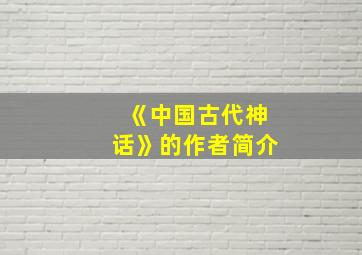 《中国古代神话》的作者简介