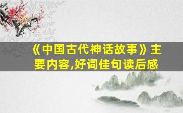 《中国古代神话故事》主要内容,好词佳句读后感