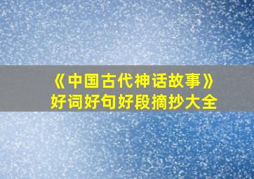 《中国古代神话故事》好词好句好段摘抄大全