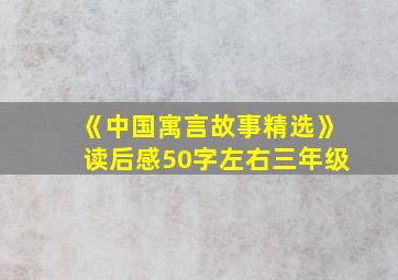 《中国寓言故事精选》读后感50字左右三年级