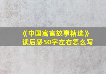 《中国寓言故事精选》读后感50字左右怎么写