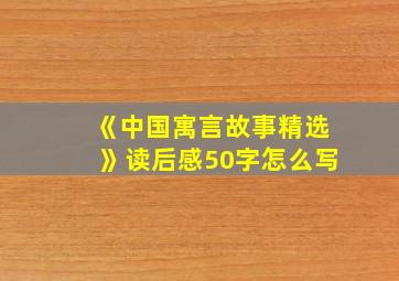 《中国寓言故事精选》读后感50字怎么写